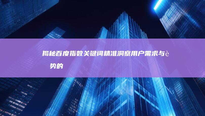 揭秘百度指数关键词：精准洞察用户需求与趋势的秘诀