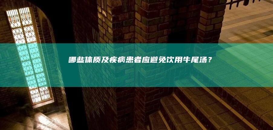 哪些体质及疾病患者应避免饮用牛尾汤？